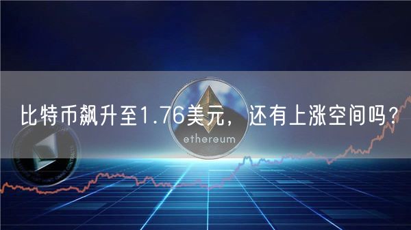 比特币飙升至1.76美元，还有上涨空间吗？-第1张图片-交易所